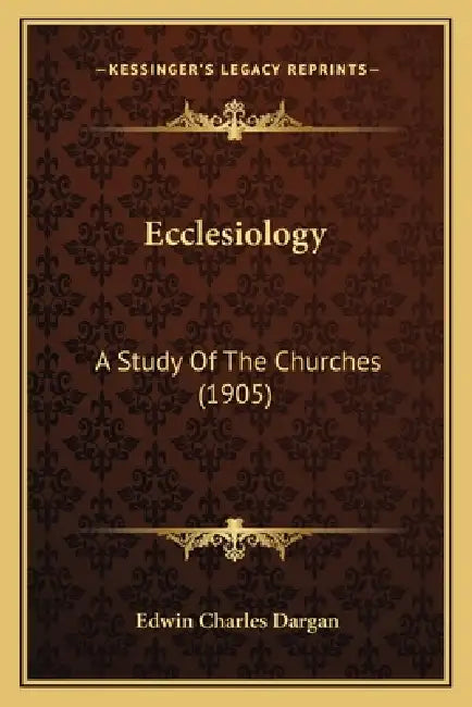Ecclesiology: A Study Of The Churches (1905) by Edwin Charles Dargan