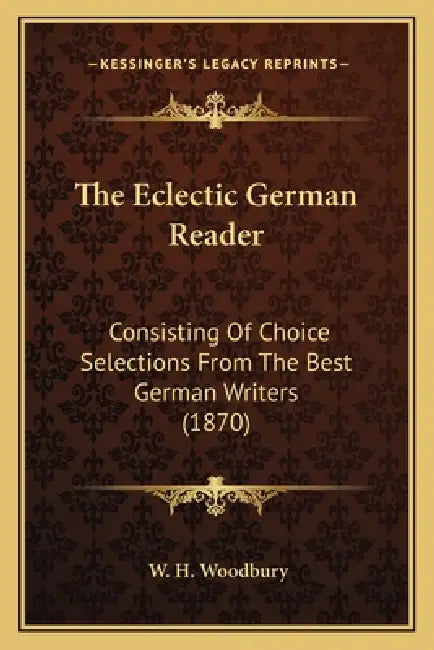 The Eclectic German Reader: Consisting Of Choice Selections From The Best German Writers (1870) by W. H. Woodbury