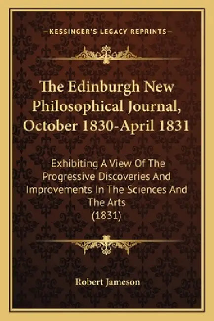The Edinburgh New Philosophical Journal, October 1830-April 1831: Exhibiting A View Of The Progressive Discoveries And Improvements In The Sciences An by Robert Jameson
