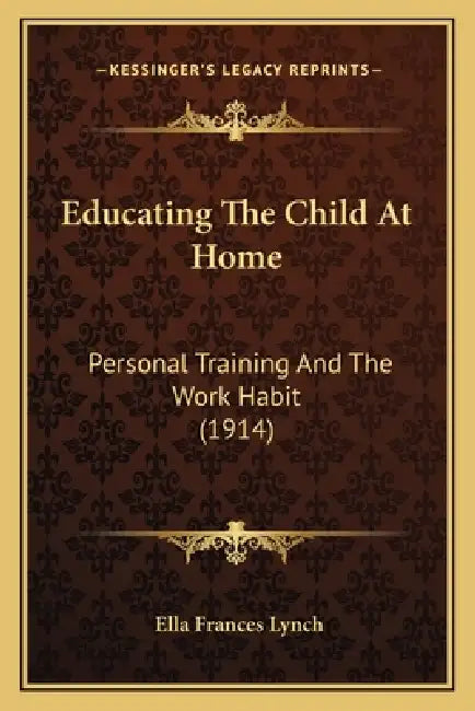 Educating The Child At Home: Personal Training And The Work Habit (1914) by Ella Frances Lynch