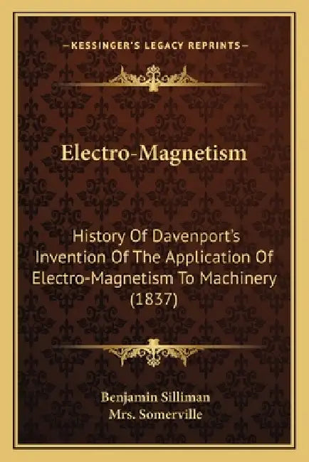 Electro-Magnetism: History Of Davenport's Invention Of The Application Of Electro-Magnetism To Machinery (1837) by Benjamin Silliman, Somerville