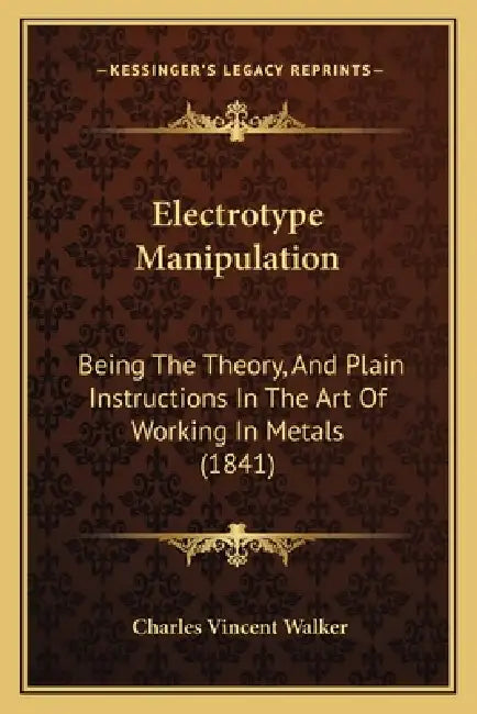 Electrotype Manipulation: Being The Theory, And Plain Instructions In The Art Of Working In Metals (1841) by Charles Vincent Walker