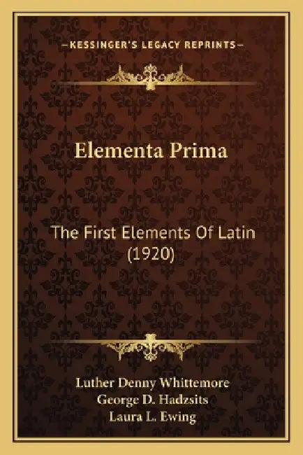 Elementa Prima: The First Elements Of Latin (1920) by Luther Denny Whittemore, George D. Hadzsits, Laura L. Ewing