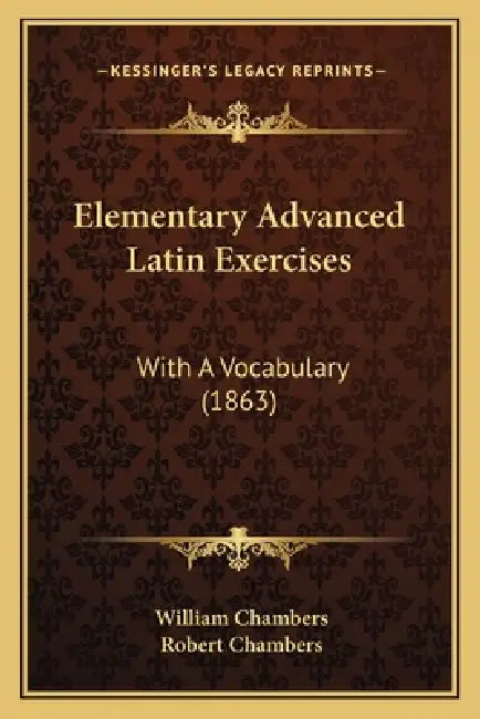 Elementary Advanced Latin Exercises: With A Vocabulary (1863) by William Chambers, Robert Chambers