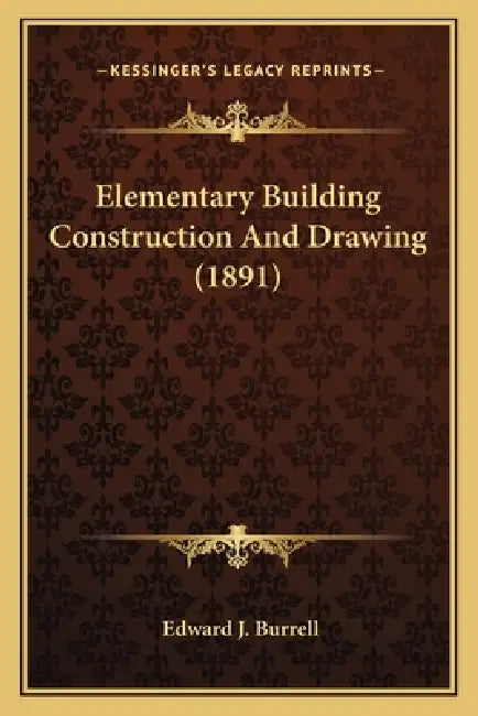 Elementary Building Construction And Drawing (1891) by Edward J. Burrell