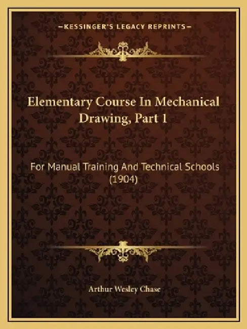 Elementary Course In Mechanical Drawing, Part 1: For Manual Training And Technical Schools (1904) by Arthur Wesley Chase