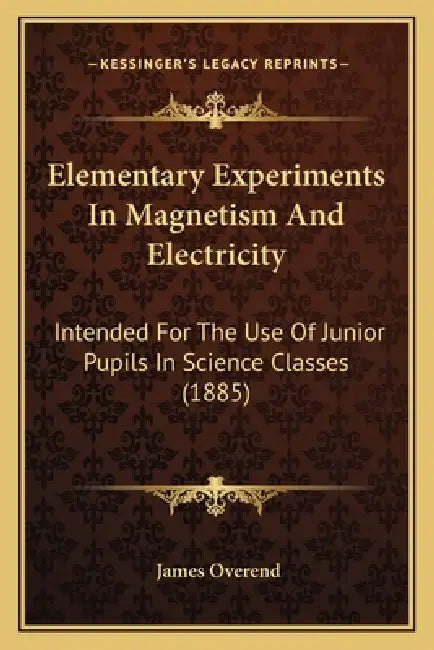 Elementary Experiments In Magnetism And Electricity: Intended For The Use Of Junior Pupils In Science Classes (1885) by James Overend
