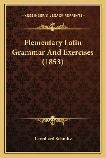 Elementary Latin Grammar And Exercises (1853) by Leonhard Schmitz