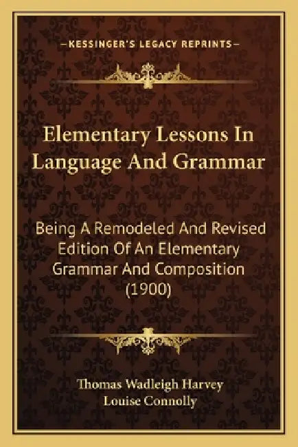 Elementary Lessons In Language And Grammar: Being A Remodeled And Revised Edition Of An Elementary Grammar And Composition (1900) by Thomas Wadleigh Harvey, Louise Connolly