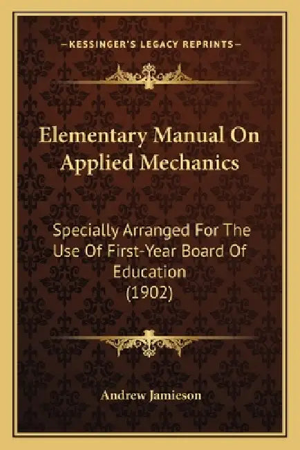 Elementary Manual On Applied Mechanics: Specially Arranged For The Use Of First-Year Board Of Education (1902) by Andrew Jamieson