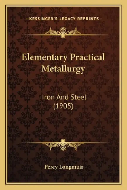 Elementary Practical Metallurgy: Iron And Steel (1905) by Percy Longmuir