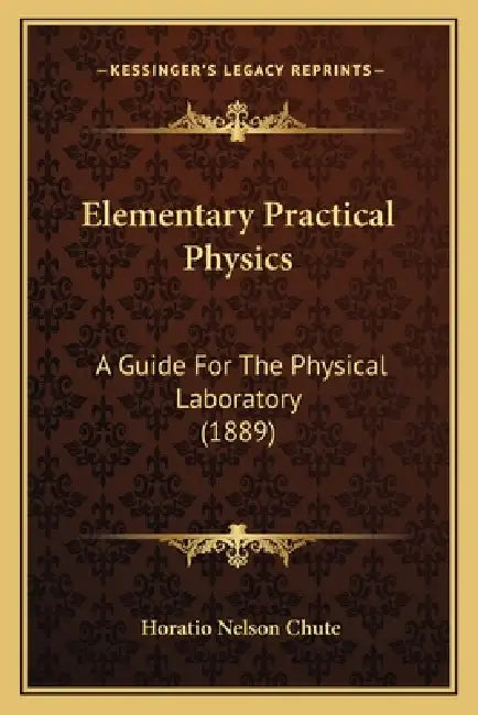 Elementary Practical Physics: A Guide For The Physical Laboratory (1889) by Horatio Nelson Chute