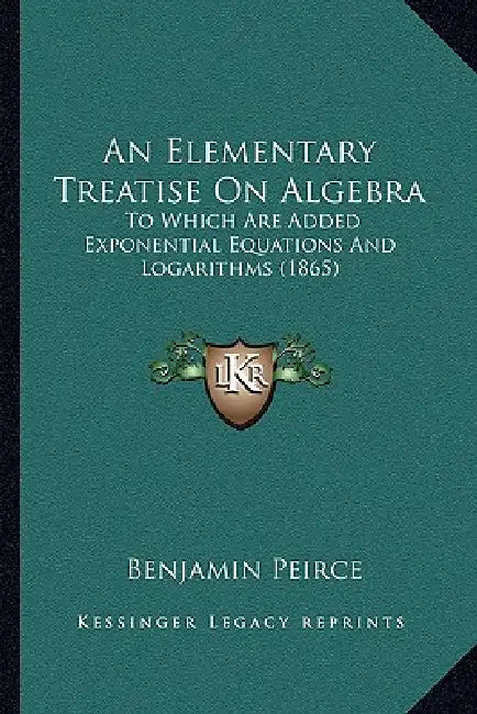 An Elementary Treatise On Algebra: To Which Are Added Exponential Equations And Logarithms (1865) by Benjamin Peirce