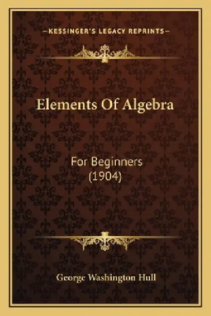 Elements Of Algebra: For Beginners (1904) by George Washington Hull