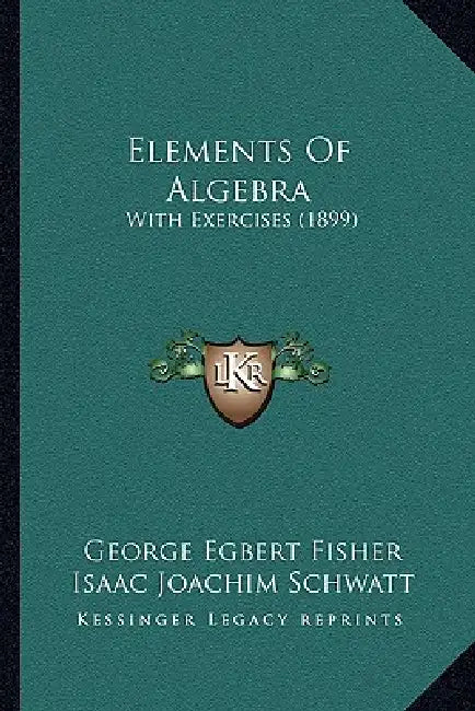 Elements Of Algebra: With Exercises (1899) by George Egbert Fisher, Isaac Joachim Schwatt