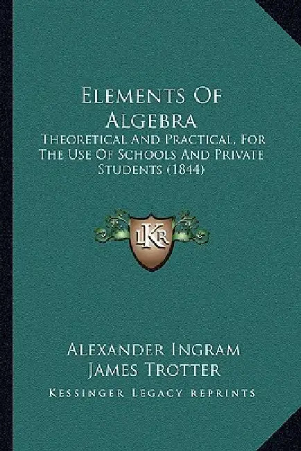Elements Of Algebra: Theoretical And Practical, For The Use Of Schools And Private Students (1844) by Alexander Ingram, James Trotter