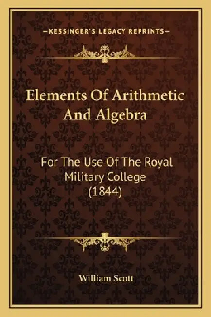 Elements Of Arithmetic And Algebra: For The Use Of The Royal Military College (1844) by William Scott