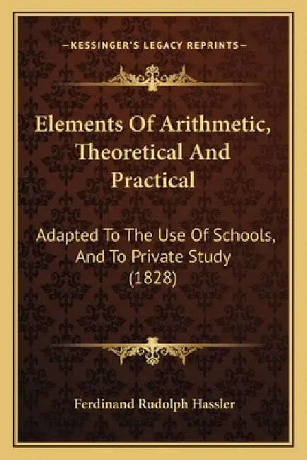 Elements Of Arithmetic, Theoretical And Practical: Adapted To The Use Of Schools, And To Private Study (1828) by Ferdinand Rudolph Hassler