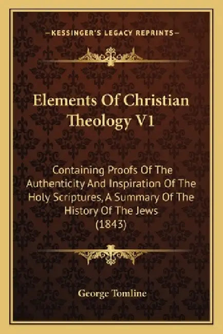 Elements Of Christian Theology V1: Containing Proofs Of The Authenticity And Inspiration Of The Holy Scriptures, A Summary Of The History Of The Jews by George Tomline