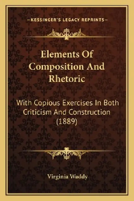 Elements Of Composition And Rhetoric: With Copious Exercises In Both Criticism And Construction (1889) by Virginia Waddy