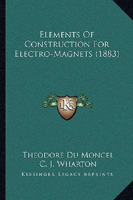 Elements Of Construction For Electro-Magnets (1883) by Theodore Du Moncel, C. J. Wharton