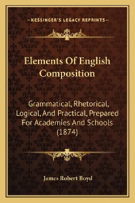 Elements Of English Composition: Grammatical, Rhetorical, Logical, And Practical, Prepared For Academies And Schools (1874) by James Robert Boyd