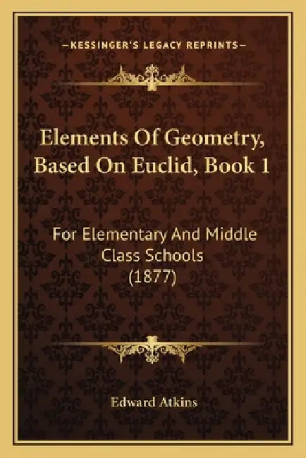 Elements Of Geometry, Based On Euclid, Book 1: For Elementary And Middle Class Schools (1877) by Edward Atkins