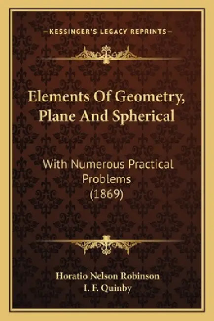 Elements Of Geometry, Plane And Spherical: With Numerous Practical Problems (1869) by Horatio Nelson Robinson, I. F. Quinby