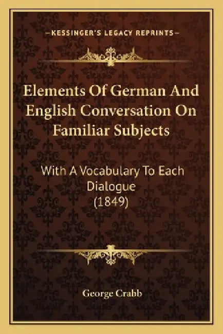 Elements Of German And English Conversation On Familiar Subjects: With A Vocabulary To Each Dialogue (1849) by George Crabb