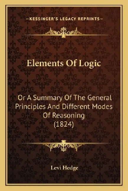 Elements Of Logic: Or A Summary Of The General Principles And Different Modes Of Reasoning (1824) by Levi Hedge
