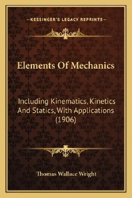 Elements Of Mechanics: Including Kinematics, Kinetics And Statics, With Applications (1906) by Thomas Wallace Wright