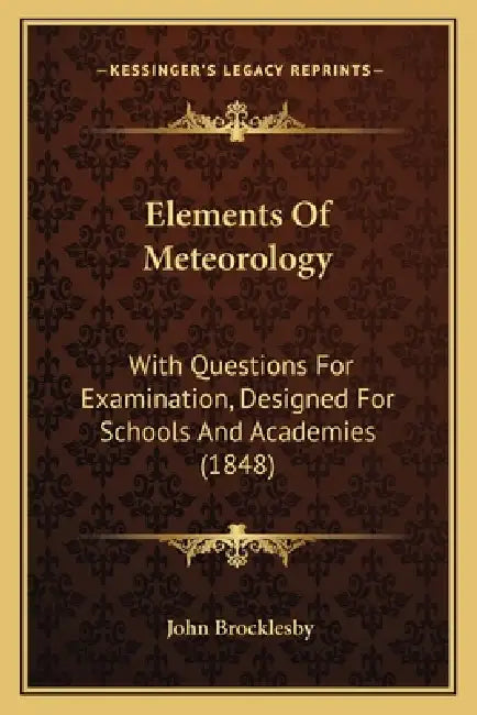 Elements Of Meteorology: With Questions For Examination, Designed For Schools And Academies (1848) by John Brocklesby