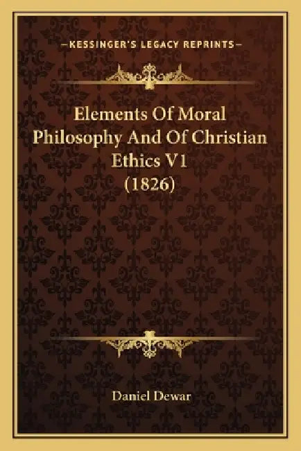 Elements Of Moral Philosophy And Of Christian Ethics V1 (1826) by Daniel Dewar