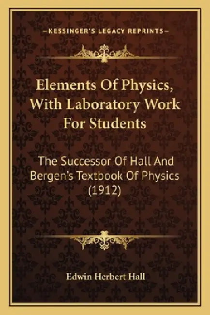 Elements Of Physics, With Laboratory Work For Students: The Successor Of Hall And Bergen's Textbook Of Physics (1912) by Edwin Herbert Hall