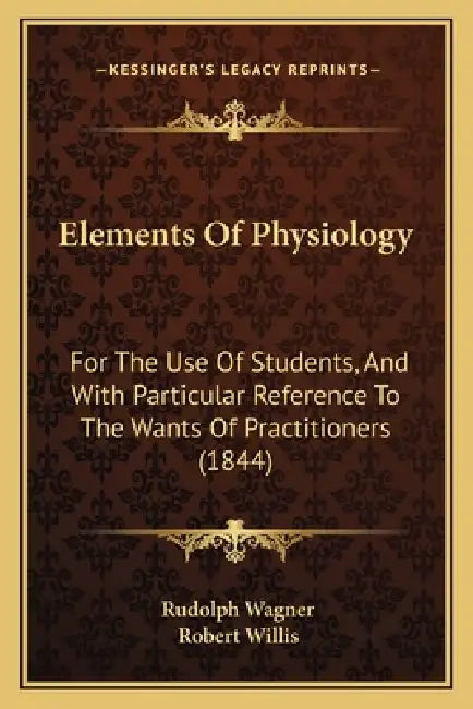 Elements Of Physiology: For The Use Of Students, And With Particular Reference To The Wants Of Practitioners (1844) by Rudolph Wagner, Robert Willis