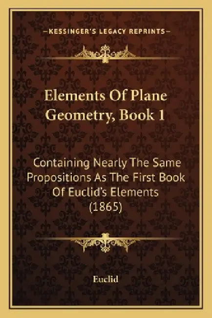 Elements Of Plane Geometry, Book 1: Containing Nearly The Same Propositions As The First Book Of Euclid's Elements (1865) by Euclid