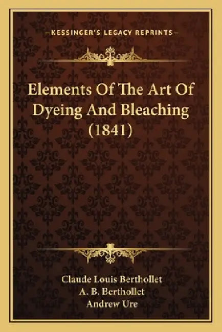 Elements Of The Art Of Dyeing And Bleaching (1841) by Claude Louis Berthollet, A. B. Berthollet, Andrew Ure
