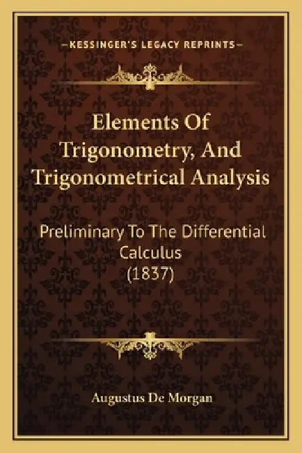 Elements Of Trigonometry, And Trigonometrical Analysis: Preliminary To The Differential Calculus (1837) by Augustus de Morgan