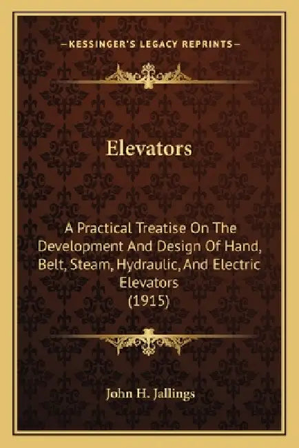 Elevators: A Practical Treatise on the Development and Design of Hand, Belt, Steam, Hydraulic, and Electric Elevators (1915) by John H. Jallings