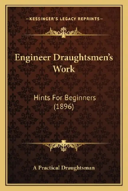 Engineer Draughtsmen's Work: Hints For Beginners (1896) by A. Practical Draughtsman