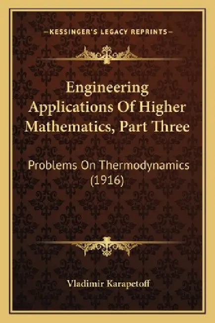 Engineering Applications Of Higher Mathematics, Part Three: Problems On Thermodynamics (1916) by Vladimir Karapetoff