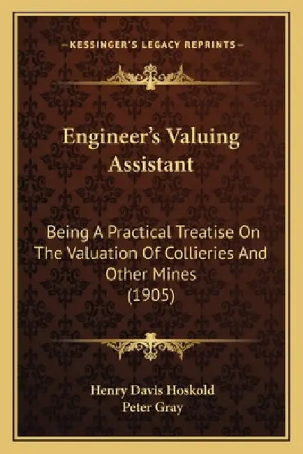 Engineer's Valuing Assistant: Being A Practical Treatise On The Valuation Of Collieries And Other Mines (1905) by Henry Davis Hoskold, Peter Gray