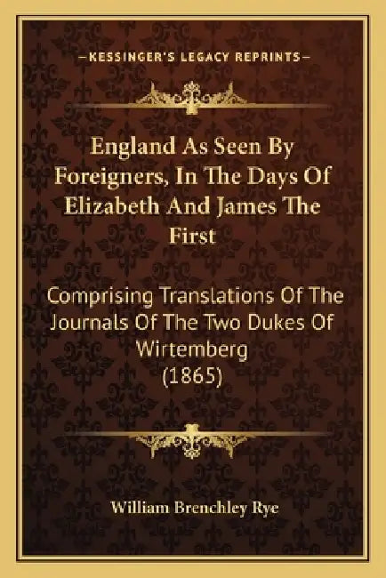 England As Seen By Foreigners, In The Days Of Elizabeth And James The First: Comprising Translations Of The Journals Of The Two Dukes Of Wirtemberg (1 by William Brenchley Rye
