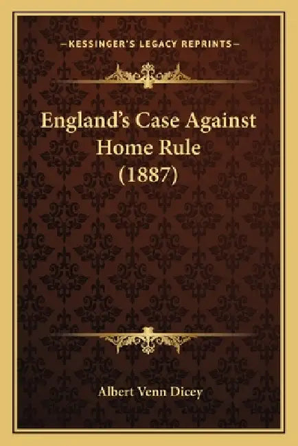 England's Case Against Home Rule (1887) by Albert Venn Dicey