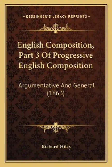 English Composition, Part 3 Of Progressive English Composition: Argumentative And General (1863) by Richard Hiley
