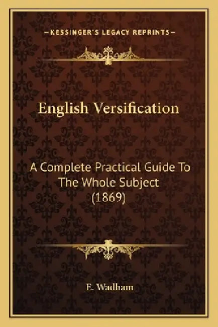 English Versification: A Complete Practical Guide To The Whole Subject (1869) by E. Wadham