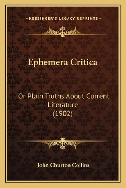 Ephemera Critica: Or Plain Truths About Current Literature (1902) by John Churton Collins