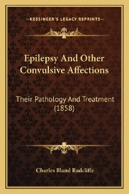 Epilepsy And Other Convulsive Affections: Their Pathology And Treatment (1858) by Charles Bland Radcliffe
