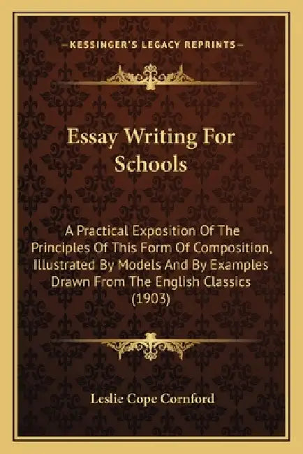 Essay Writing For Schools: A Practical Exposition Of The Principles Of This Form Of Composition, Illustrated By Models And By Examples Drawn From by Leslie Cope Cornford