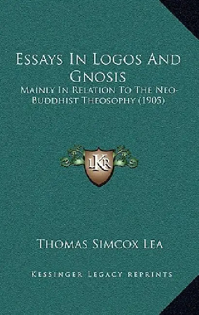 Essays In Logos And Gnosis: Mainly In Relation To The Neo-Buddhist Theosophy (1905) by Thomas Simcox Lea